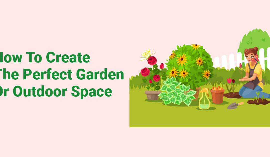 How To Create The Perfect Garden Or Outdoor Space
